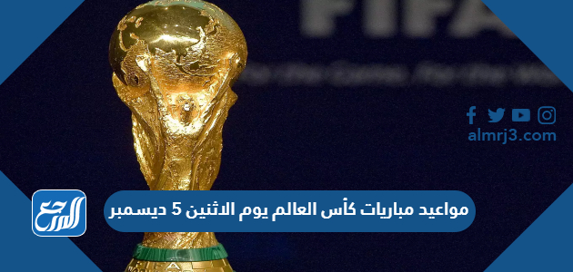 مواعيد مباريات كأس العالم يوم الاثنين 5 ديسمبر 2022