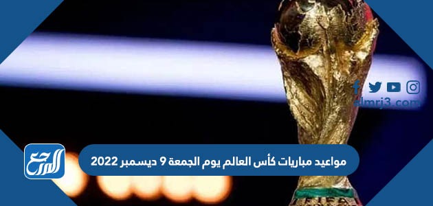 مواعيد مباريات كأس العالم يوم الجمعة 9 ديسمبر 2022