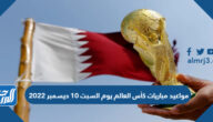 مواعيد مباريات كأس العالم يوم السبت 10 ديسمبر 2022
