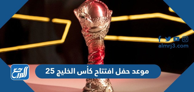 موعد حفل افتتاح كأس الخليج 25