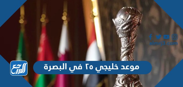 موعد خليجي ٢٥ في البصرة