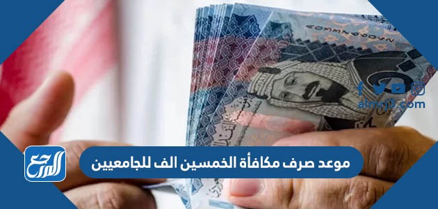 موعد صرف مكافأة الخمسين الف للجامعيين