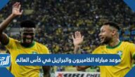 موعد مباراة الكاميرون والبرازيل في كأس العالم والقنوات الناقلة