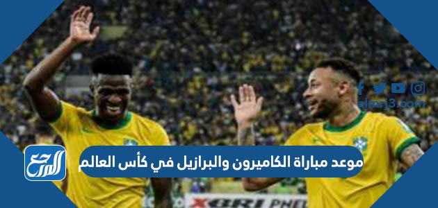 موعد مباراة الكاميرون والبرازيل في كأس العالم