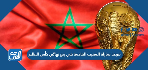 موعد مباراة المغرب القادمة في ربع نهائي كأس