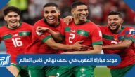موعد مباراة المغرب في نصف نهائي كاس العالم 2022