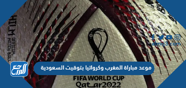 موعد مباراة المغرب وكرواتيا بتوقيت السعودية