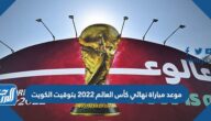 موعد مباراة نهائي كأس العالم 2022 بتوقيت الكويت