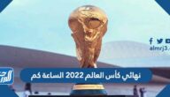 نهائي كأس العالم 2022 الساعة كم