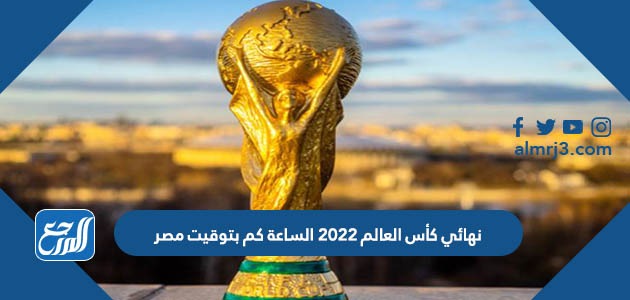 نهائي كأس العالم 2022 الساعة كم بتوقيت مصر