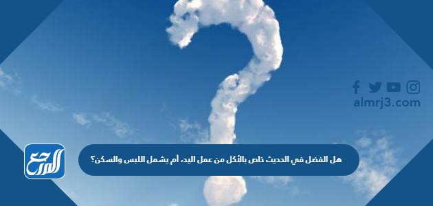 هل الفضل في الحديث خاص بالأكل من عمل اليد، أم يشمل اللبس والسكن؟