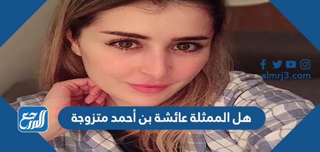 هل الممثلة عائشة بن أحمد متزوجة