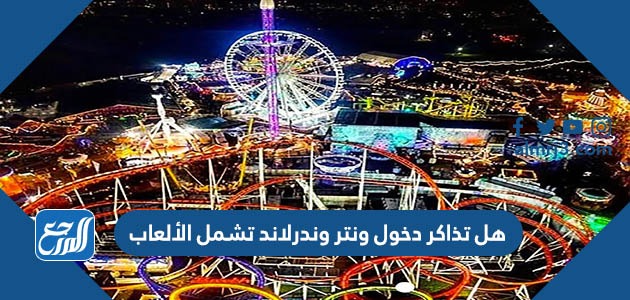 هل تذاكر دخول ونتر وندرلاند تشمل الألعاب