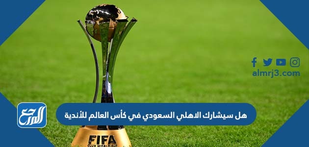 هل سيشارك الاهلي السعودي في كأس العالم للأندية