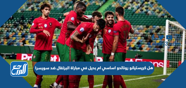 هل كريستيانو رونالدو اساسي ام بديل في مباراة البرتغال ضد سويسرا