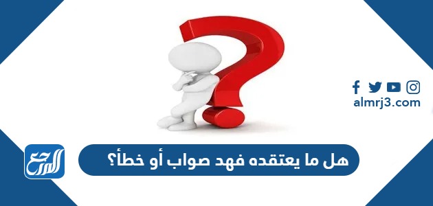 هل ما يعتقده فهد صواب أو خطأ؟