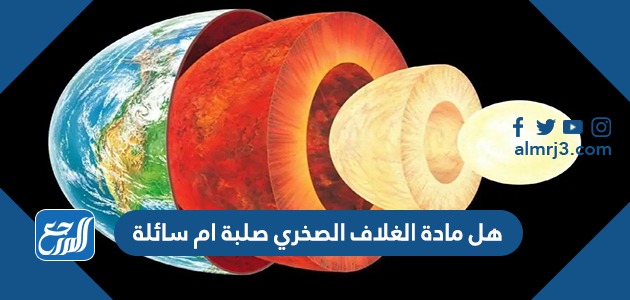 هل مادة الغلاف الصخري صلبة ام سائلة