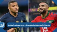 هل مباراة المغرب وفرنسا منقوله على بي إن سبورتس المفتوحة