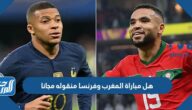 هل مباراة المغرب وفرنسا منقوله مجانا على القنوات المفتوحة