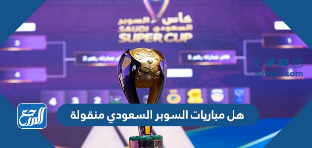 هل مباريات السوبر السعودي منقولة وتردد القنوات الناقلة