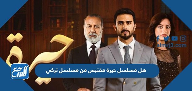 هل مسلسل حيرة مقتبس من مسلسل تركي