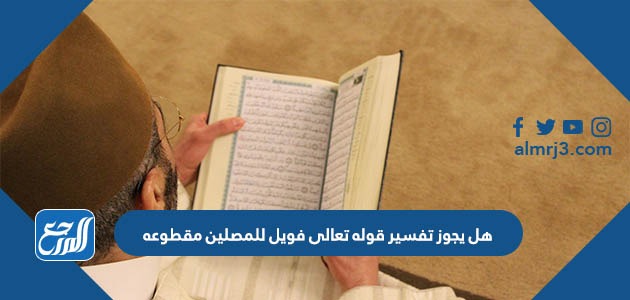 هل يجوز تفسير قوله تعالى فويل للمصلين مقطوعه