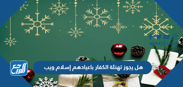 هل يجوز تهنئة الكفار باعيادهم إسلام ويب