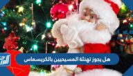 هل يجوز تهنئة المسيحيين بالكريسماس