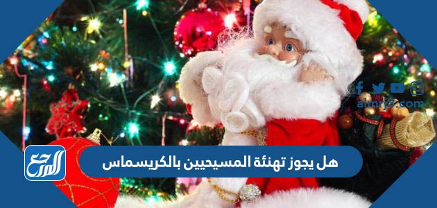 هل يجوز تهنئة المسيحيين بالكريسماس