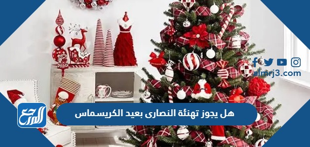 هل يجوز تهنئة النصارى بعيد الكريسماس