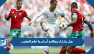 هل يشارك رونالدو أساسيا أمام المغرب ام لا