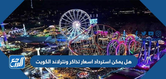 هل يمكن استرداد اسعار تذاكر ونترلاند الكويت