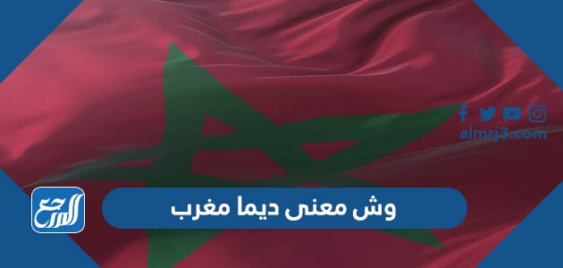 وش معنى ديما مغرب