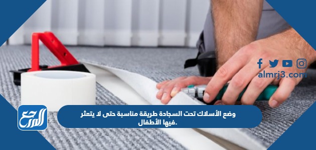 وضع الأسلاك تحت السجادة طريقة مناسبة حتى لا يتعثر فيها الأطفال.