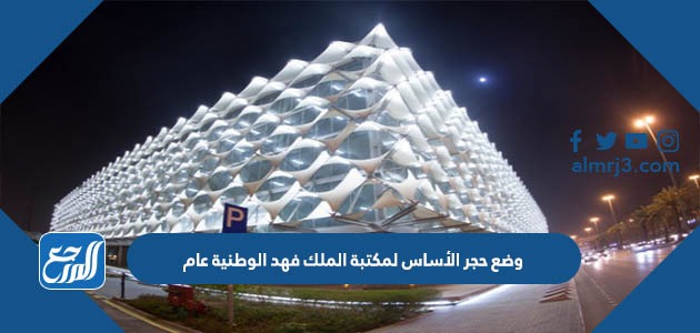 وضع حجر الأساس لمكتبة الملك فهد الوطنية عام