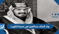 ولد الملك عبدالعزيز في مدينة الكويت