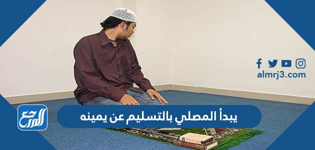 يبدأ المصلي بالتسليم عن يمينه