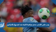 يجب على اللاعب عدم مراقبة الكرة عند لمسها بالذراعين
