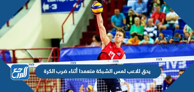 يحق للاعب لمس الشبكة متعمدا أثناء ضرب الكرة