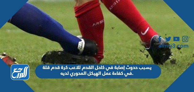 يسبب حدوث إصابة في كاحل القدم للاعب كرة قدم قلة في كفاءة عمل الهيكل المحوري لديه