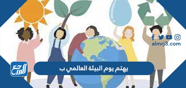 يهتم يوم البيئة العالمي ب