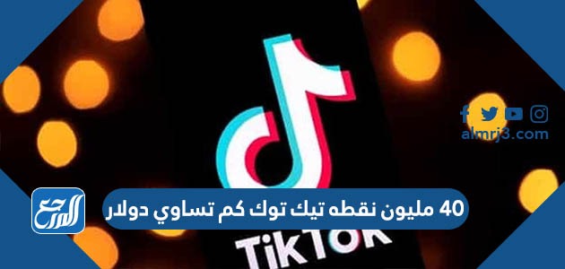 40 مليون نقطه تيك توك كم تساوي دولار