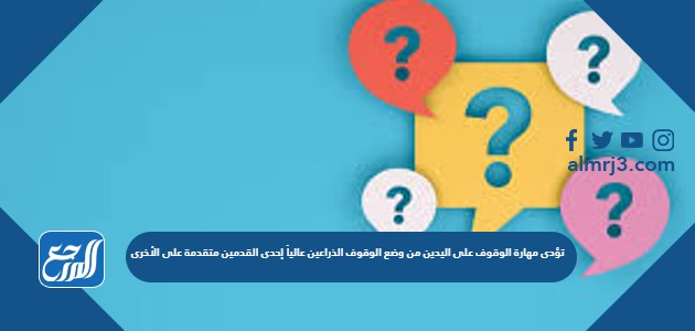 تؤدى مهارة الوقوف على اليدين من وضع الوقوف الذراعين عالياً إحدى القدمين متقدمة على الأخرى