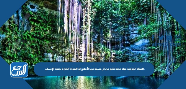 المياه الجوفية مياه عذبة تخلو من أي نسبة من الأملاح أو المواد الضارة بصحة الإنسان.