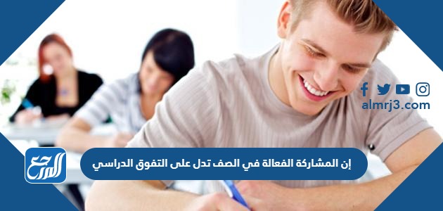 إن المشاركة الفعالة في الصف تدل على التفوق الدراسي.