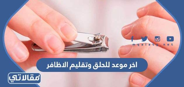 اخر موعد للحلق وتقليم الاظافر 1444