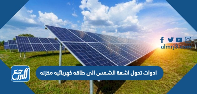 ادوات تحول اشعة الشمس الى طاقه كهربائيه مخزنه