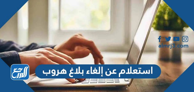 استعلام عن إلغاء بلاغ هروب