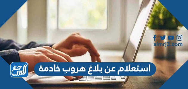 استعلام عن بلاغ هروب خادمة
