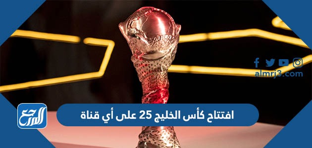 افتتاح كأس الخليج 25 على أي قناة